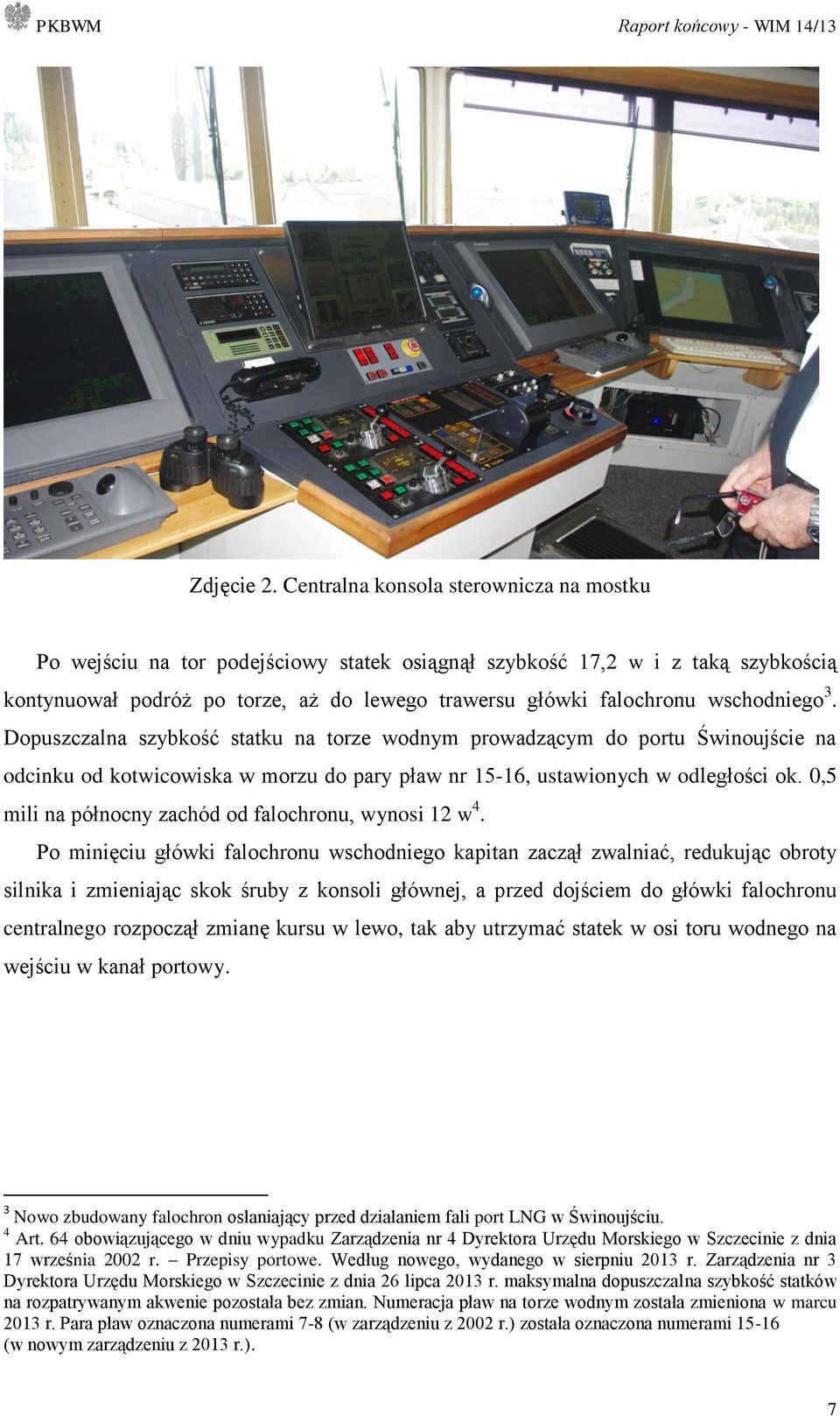 wschodniego 3. Dopuszczalna szybkość statku na torze wodnym prowadzącym do portu Świnoujście na odcinku od kotwicowiska w morzu do pary pław nr 15-16, ustawionych w odległości ok.