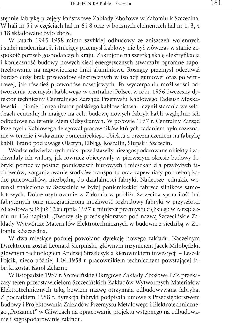 W latach 1945 1958 mimo szybkiej odbudowy ze zniszczeń wojennych i stałej modernizacji, istniejący przemysł kablowy nie był wówczas w stanie zaspokoić potrzeb gospodarczych kraju.