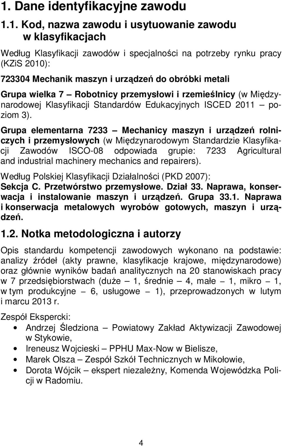 Grupa elementarna 7233 Mechanicy maszyn i urządzeń rolniczych i przemysłowych (w Międzynarodowym Standardzie Klasyfikacji Zawodów ISCO-08 odpowiada grupie: 7233 Agricultural and industrial machinery