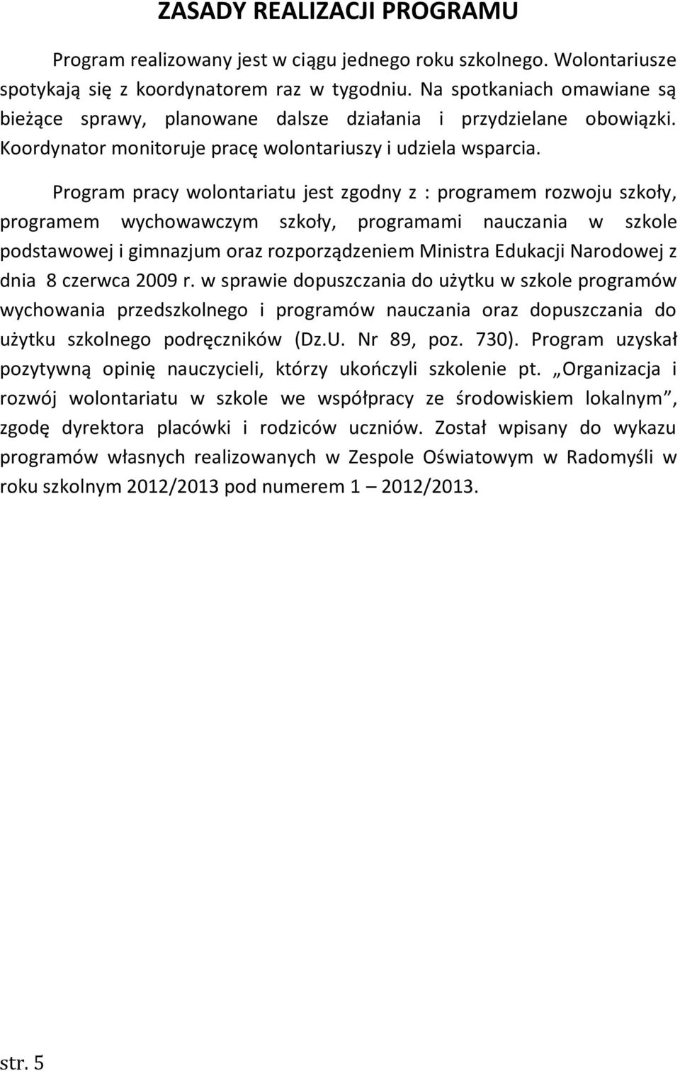 Program pracy wolontariatu jest zgodny z : programem rozwoju szkoły, programem wychowawczym szkoły, programami nauczania w szkole podstawowej i gimnazjum oraz rozporządzeniem Ministra Edukacji