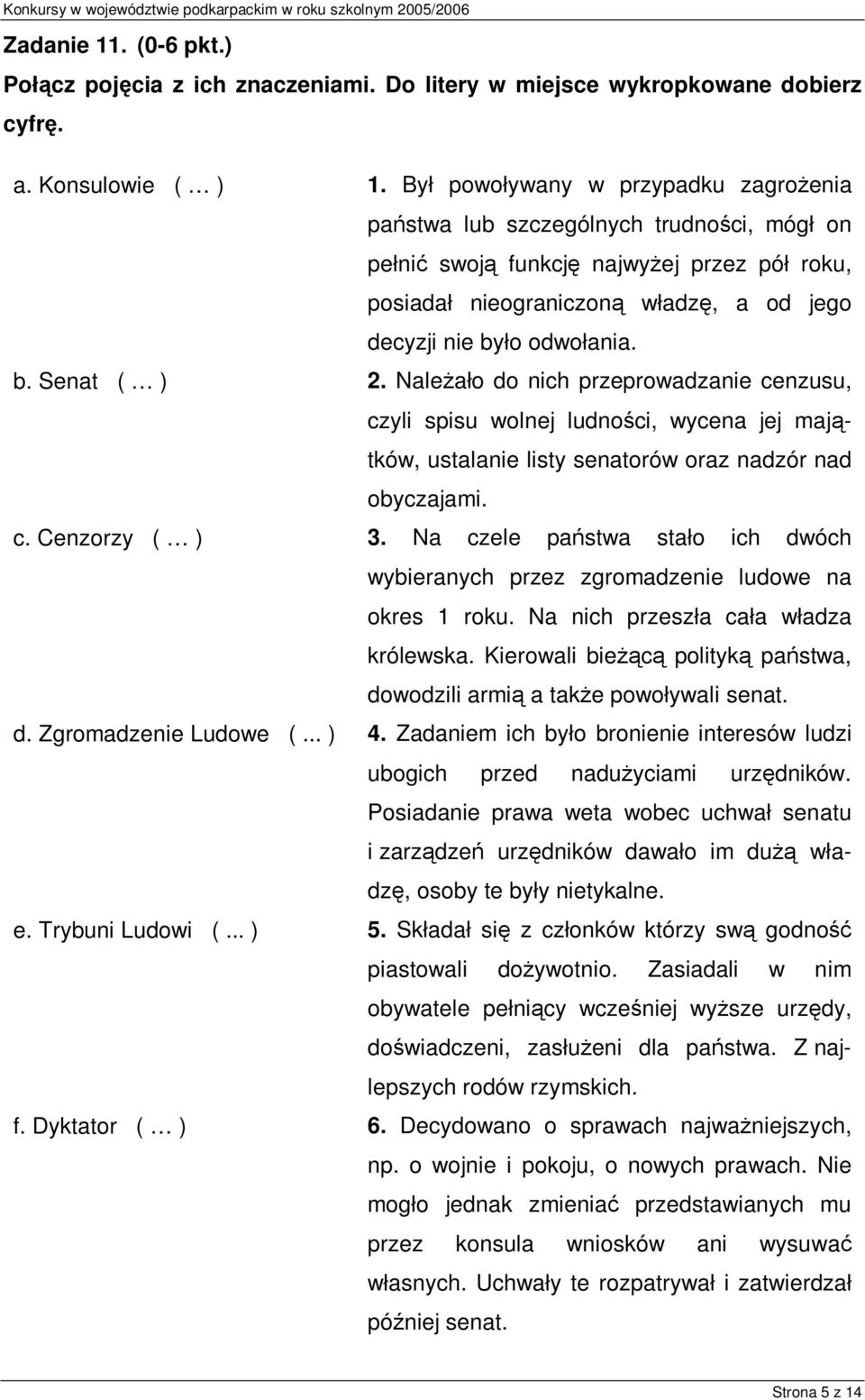 Należało do nich przeprowadzanie cenzusu, czyli spisu wolnej ludności, wycena jej majątków, ustalanie listy senatorów oraz nadzór nad obyczajami. c. Cenzorzy ( ) 3.