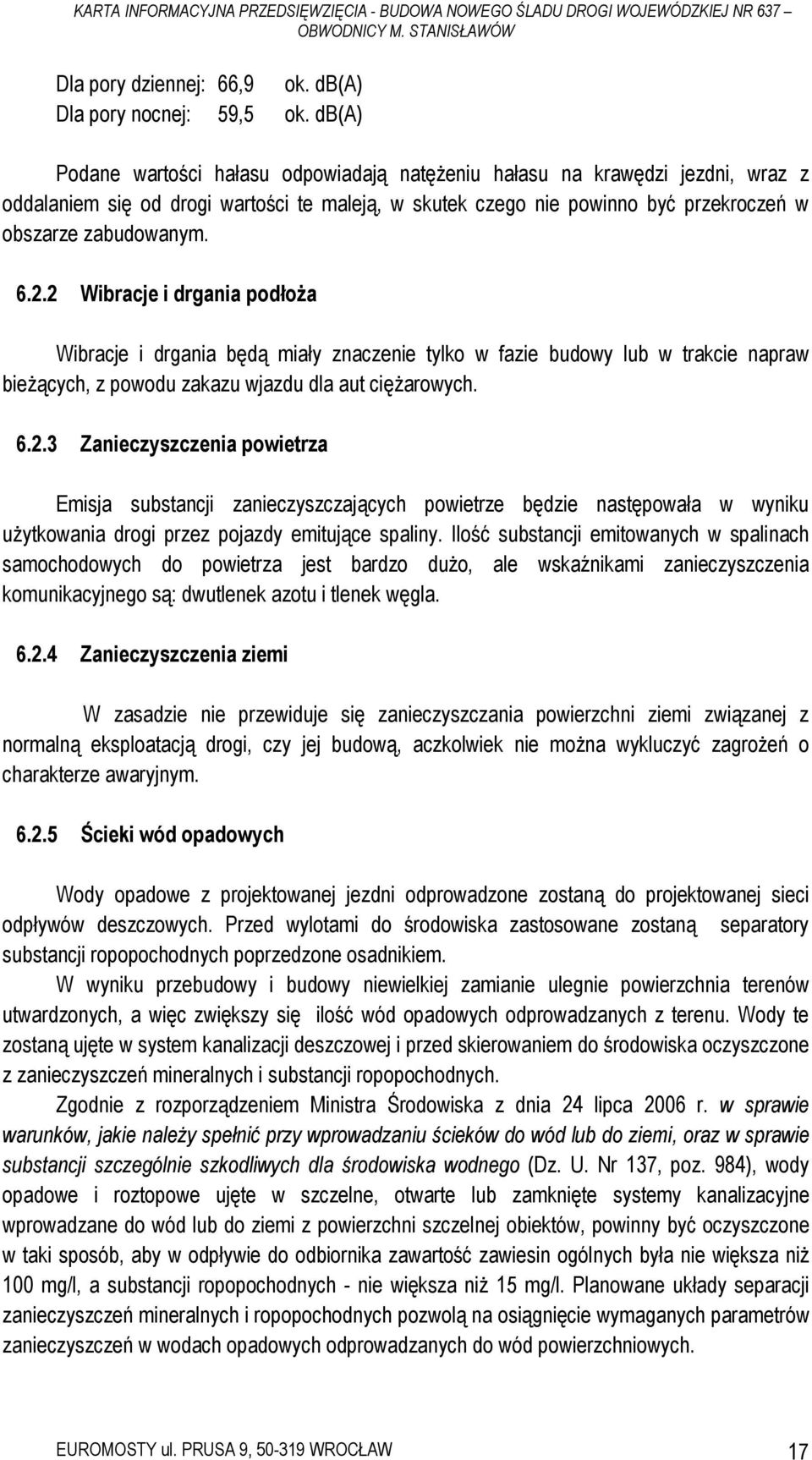 2 Wibracje i drgania podłoża Wibracje i drgania będą miały znaczenie tylko w fazie budowy lub w trakcie napraw bieżących, z powodu zakazu wjazdu dla aut ciężarowych. 6.2.3 Zanieczyszczenia powietrza Emisja substancji zanieczyszczających powietrze będzie następowała w wyniku użytkowania drogi przez pojazdy emitujące spaliny.