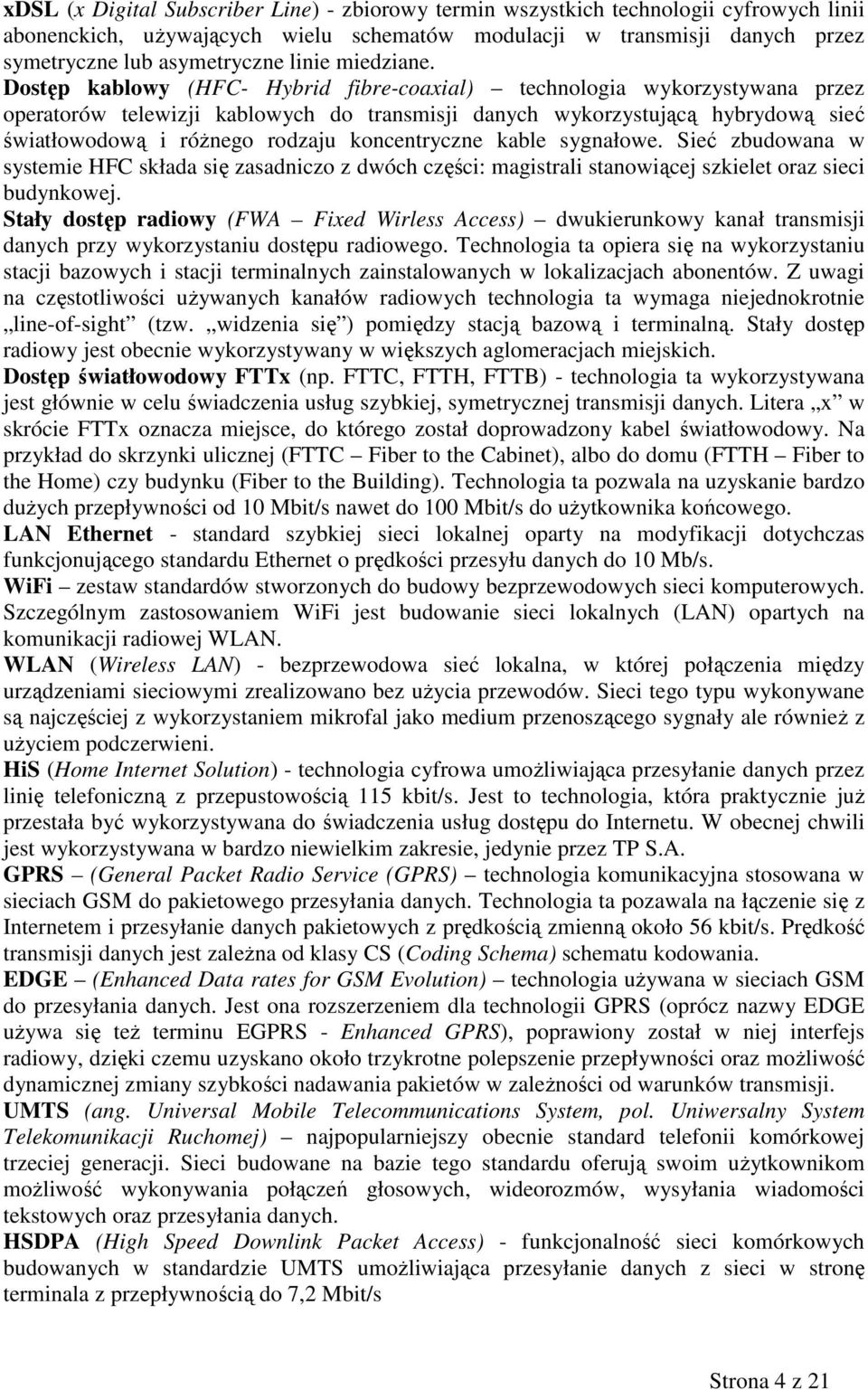 Dostęp kablowy (HFC- Hybrid fibre-coaxial) technologia wykorzystywana przez operatorów telewizji kablowych do transmisji danych wykorzystującą hybrydową sieć światłowodową i róŝnego rodzaju