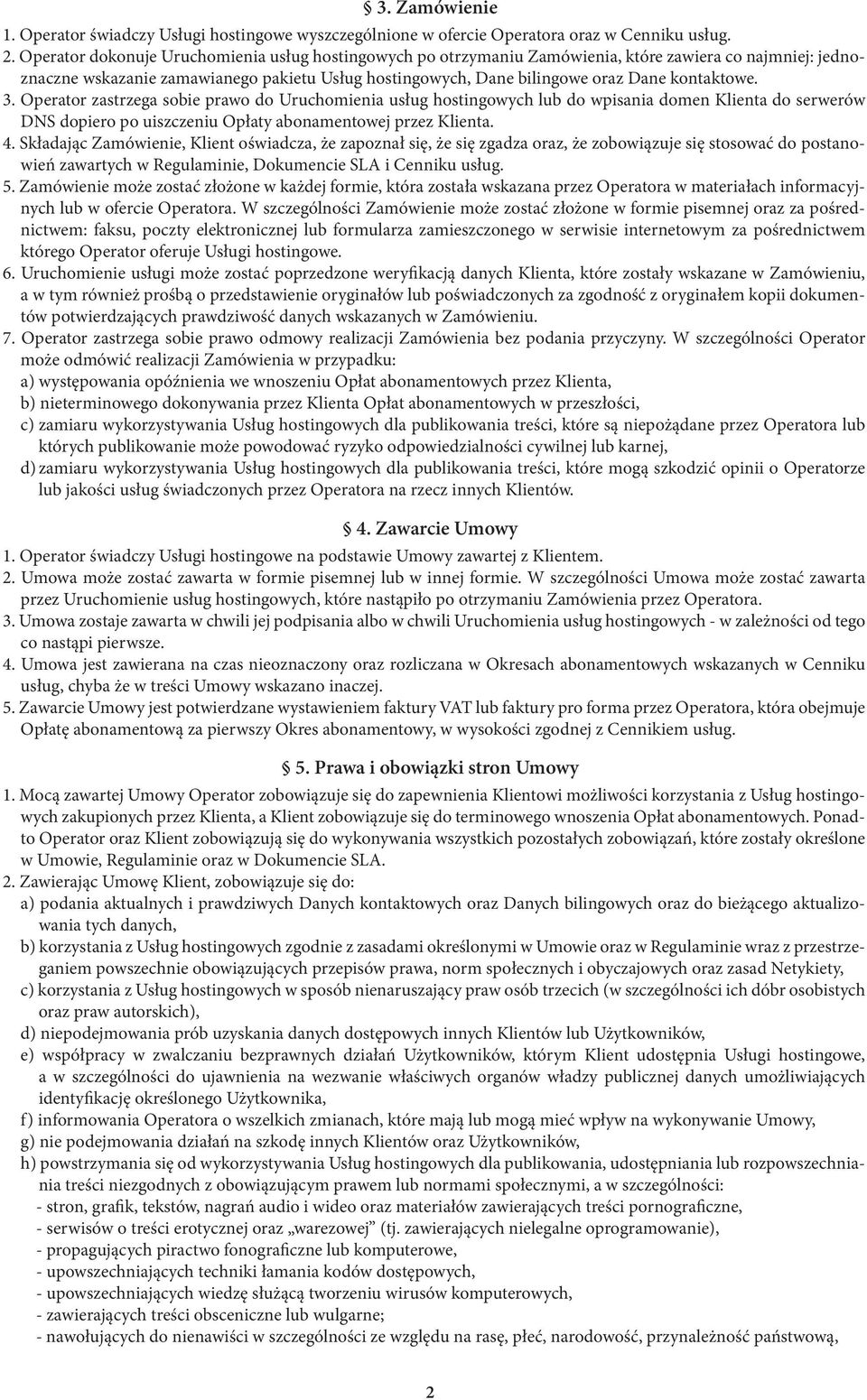 kontaktowe. 3. Operator zastrzega sobie prawo do Uruchomienia usług hostingowych lub do wpisania domen Klienta do serwerów DNS dopiero po uiszczeniu Opłaty abonamentowej przez Klienta. 4.