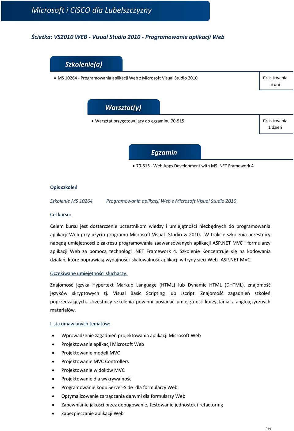 NET Framework 4 Opis szkoleń Szkolenie MS 10264 Programowania aplikacji Web z Microsoft Visual Studio 2010 Cel kursu: Celem kursu jest dostarczenie uczestnikom wiedzy i umiejętności niezbędnych do