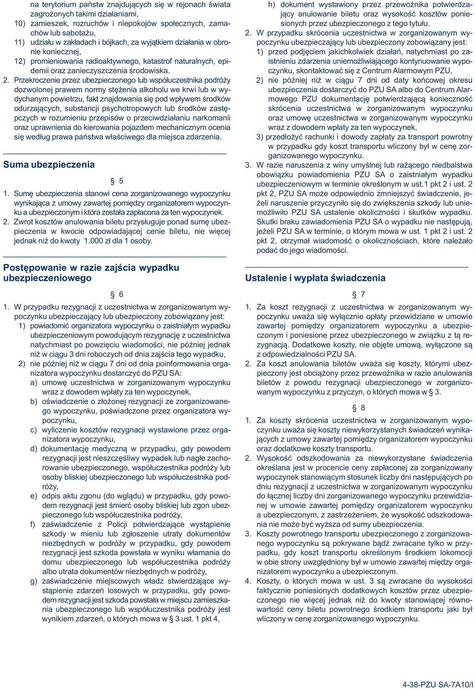 W przypadku skrócenia uczestnictwa w zorganizowanym wy- 11) udziału w zakładach i bójkach, za wyjątkiem działania w obro- poczynku ubezpieczający lub ubezpieczony zobowiązany jest: nie koniecznej, 1)