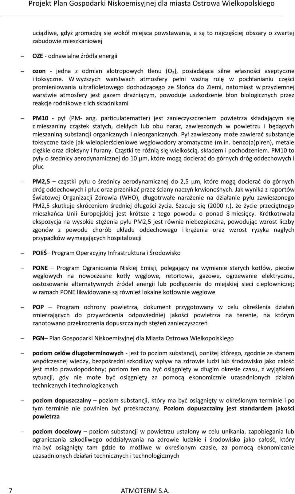 W wyższych warstwach atmosfery pełni ważną rolę w pochłanianiu części promieniowania ultrafioletowego dochodzącego ze Słońca do Ziemi, natomiast w przyziemnej warstwie atmosfery jest gazem