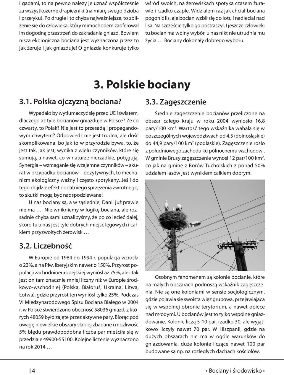 Bowiem nisza ekologiczna bociana jest wyznaczona przez to jak żeruje i jak gniazduje! O gniazda konkuruje tylko wśród swoich, na żerowiskach spotyka czasem żurawie i rzadko czaple.