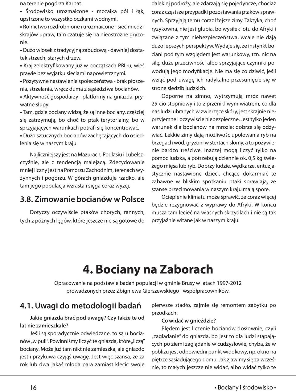 Kraj zelektryfikowany już w początkach PRL-u, wieś prawie bez wyjątku sieciami napowietrznymi. Pozytywne nastawienie społeczeństwa - brak płoszenia, strzelania, wręcz duma z sąsiedztwa bocianów.