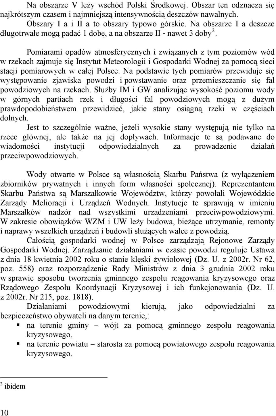 Pomiarami opadów atmosferycznych i związanych z tym poziomów wód w rzekach zajmuje się Instytut Meteorologii i Gospodarki Wodnej za pomocą sieci stacji pomiarowych w całej Polsce.