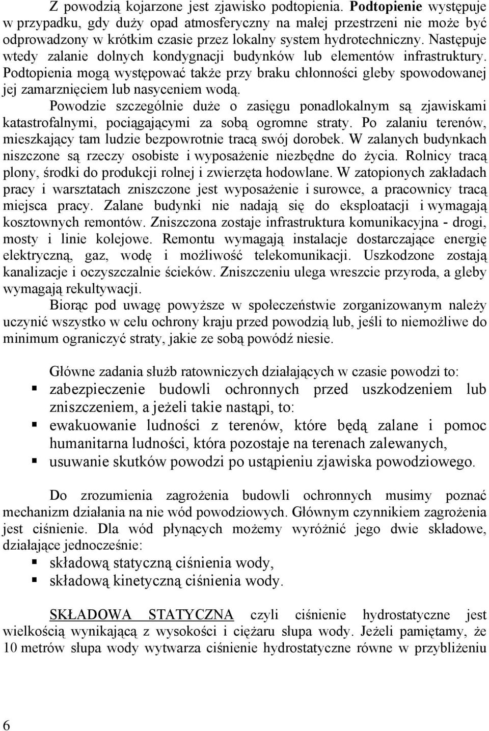 Następuje wtedy zalanie dolnych kondygnacji budynków lub elementów infrastruktury. Podtopienia mogą występować także przy braku chłonności gleby spowodowanej jej zamarznięciem lub nasyceniem wodą.