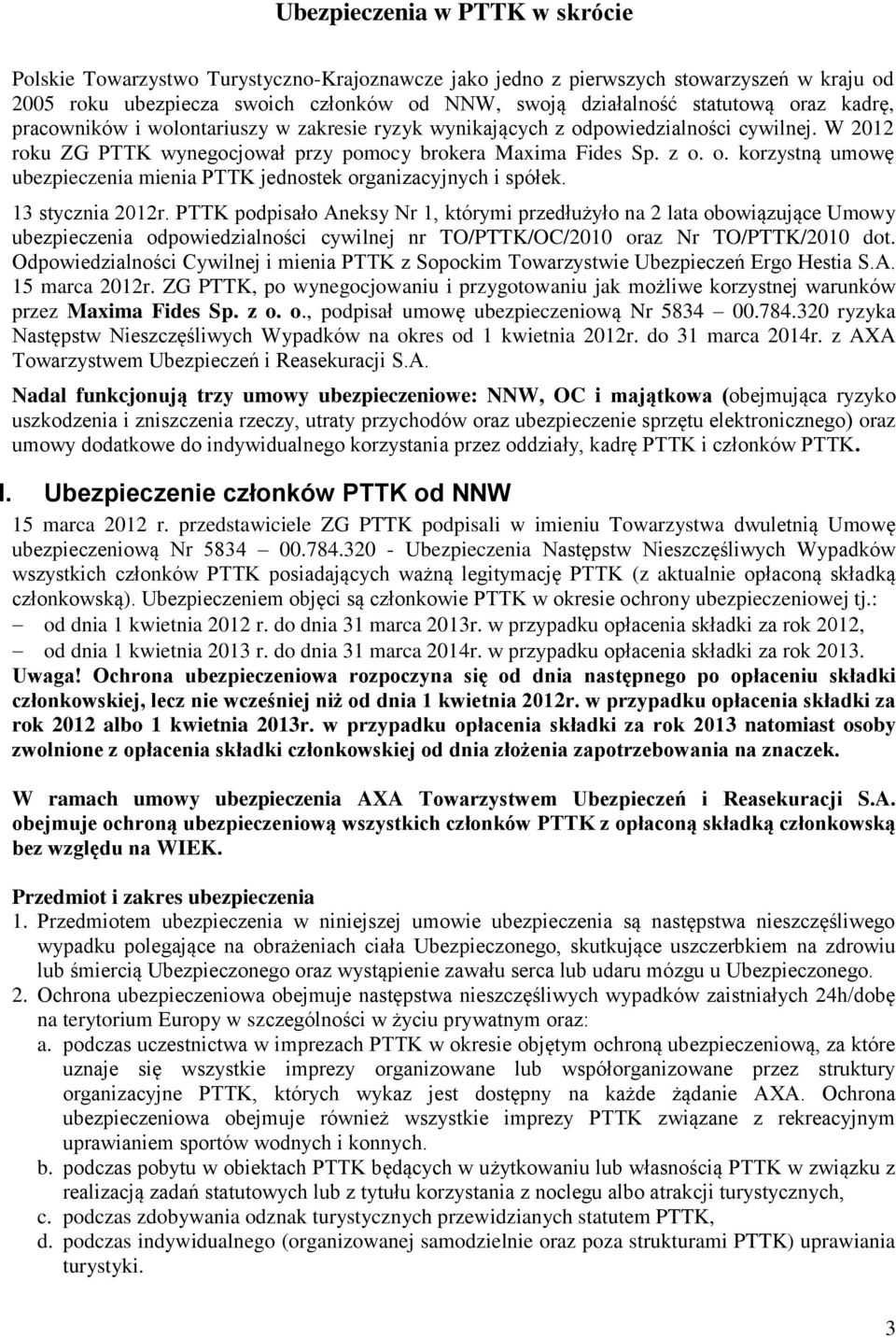 13 stycznia 2012r. PTTK podpisało Aneksy Nr 1, którymi przedłużyło na 2 lata obowiązujące Umowy ubezpieczenia odpowiedzialności cywilnej nr TO/PTTK/OC/2010 oraz Nr TO/PTTK/2010 dot.