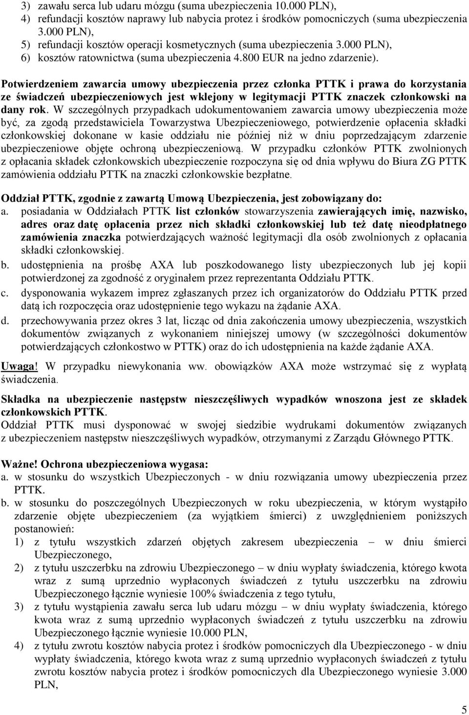 Potwierdzeniem zawarcia umowy ubezpieczenia przez członka PTTK i prawa do korzystania ze świadczeń ubezpieczeniowych jest wklejony w legitymacji PTTK znaczek członkowski na dany rok.