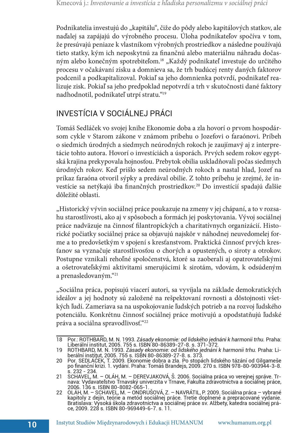 Úloha podnikateľov spočíva v tom, že presúvajú peniaze k vlastníkom výrobných prostriedkov a následne používajú tieto statky, kým ich neposkytnú za finančnú alebo materiálnu náhradu dočasným alebo