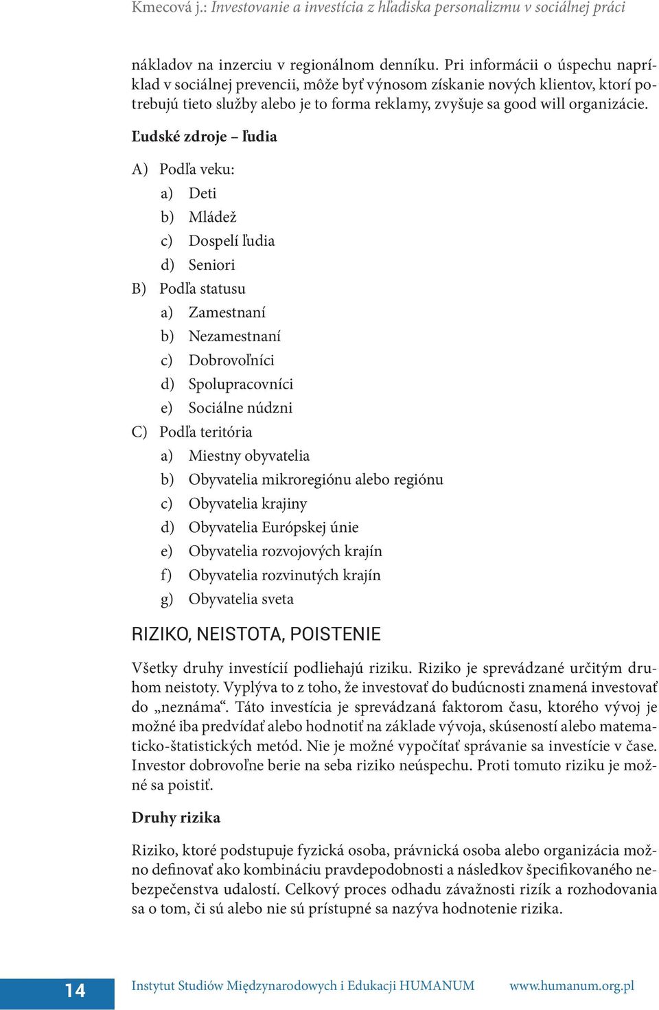 Ľudské zdroje ľudia A) Podľa veku: a) Deti b) Mládež c) Dospelí ľudia d) Seniori B) Podľa statusu a) Zamestnaní b) Nezamestnaní c) Dobrovoľníci d) Spolupracovníci e) Sociálne núdzni C) Podľa