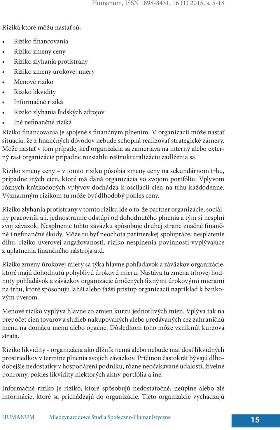 ľudských zdrojov Iné nefinančné riziká Riziko financovania je spojené s finančným plnením. V organizácii môže nastať situácia, že z finančných dôvodov nebude schopná realizovať strategické zámery.