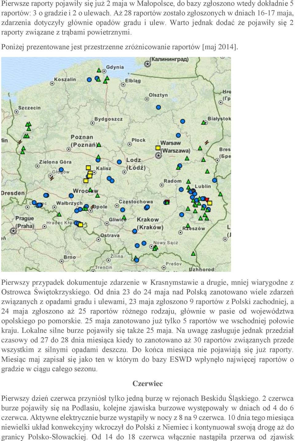 Poniżej prezentowane jest przestrzenne zróżnicowanie raportów [maj 2014]. Pierwszy przypadek dokumentuje zdarzenie w Krasnymstawie a drugie, mniej wiarygodne z Ostrowca Świętokrzyskiego.