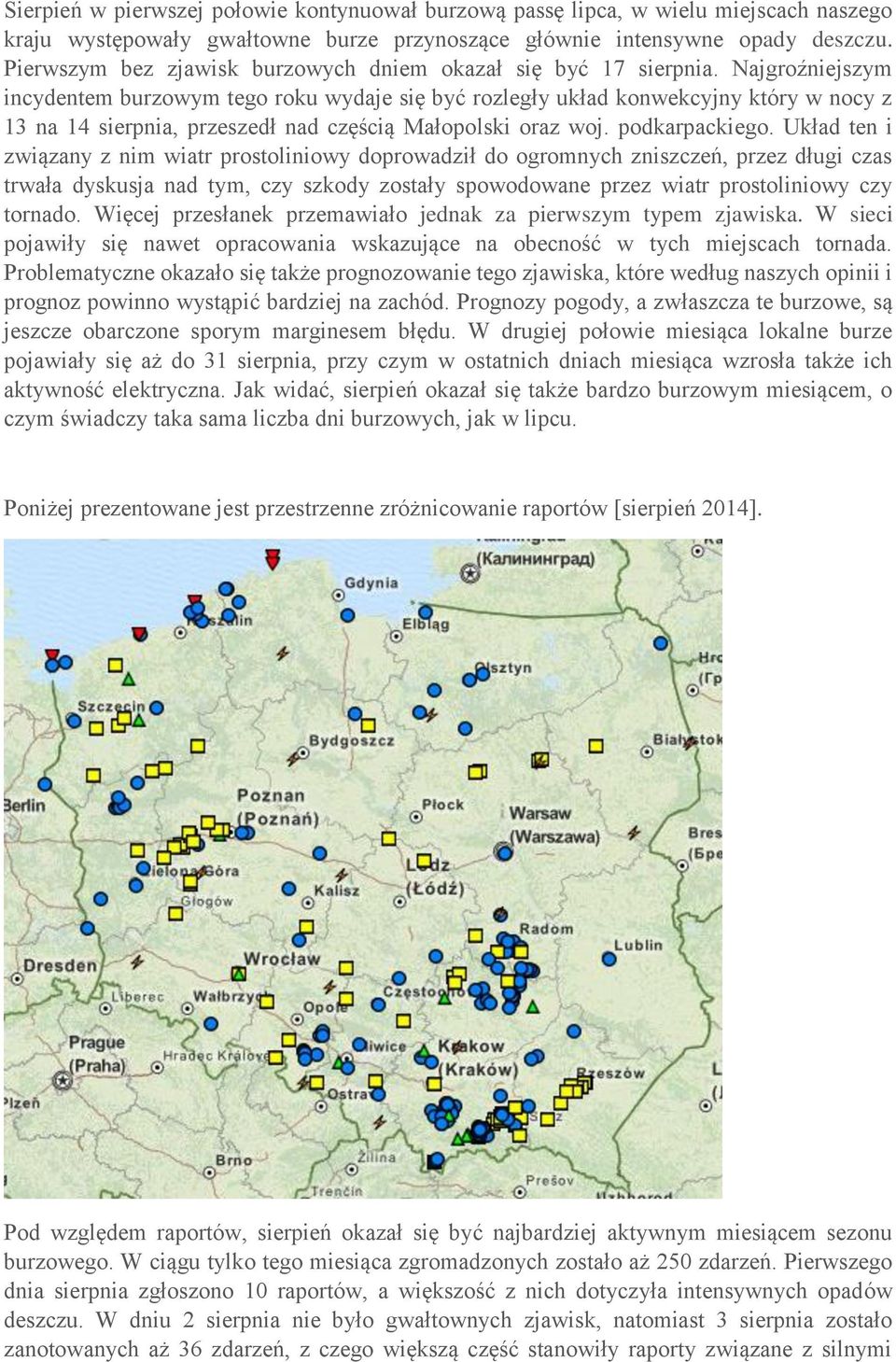 Najgroźniejszym incydentem burzowym tego roku wydaje się być rozległy układ konwekcyjny który w nocy z 13 na 14 sierpnia, przeszedł nad częścią Małopolski oraz woj. podkarpackiego.