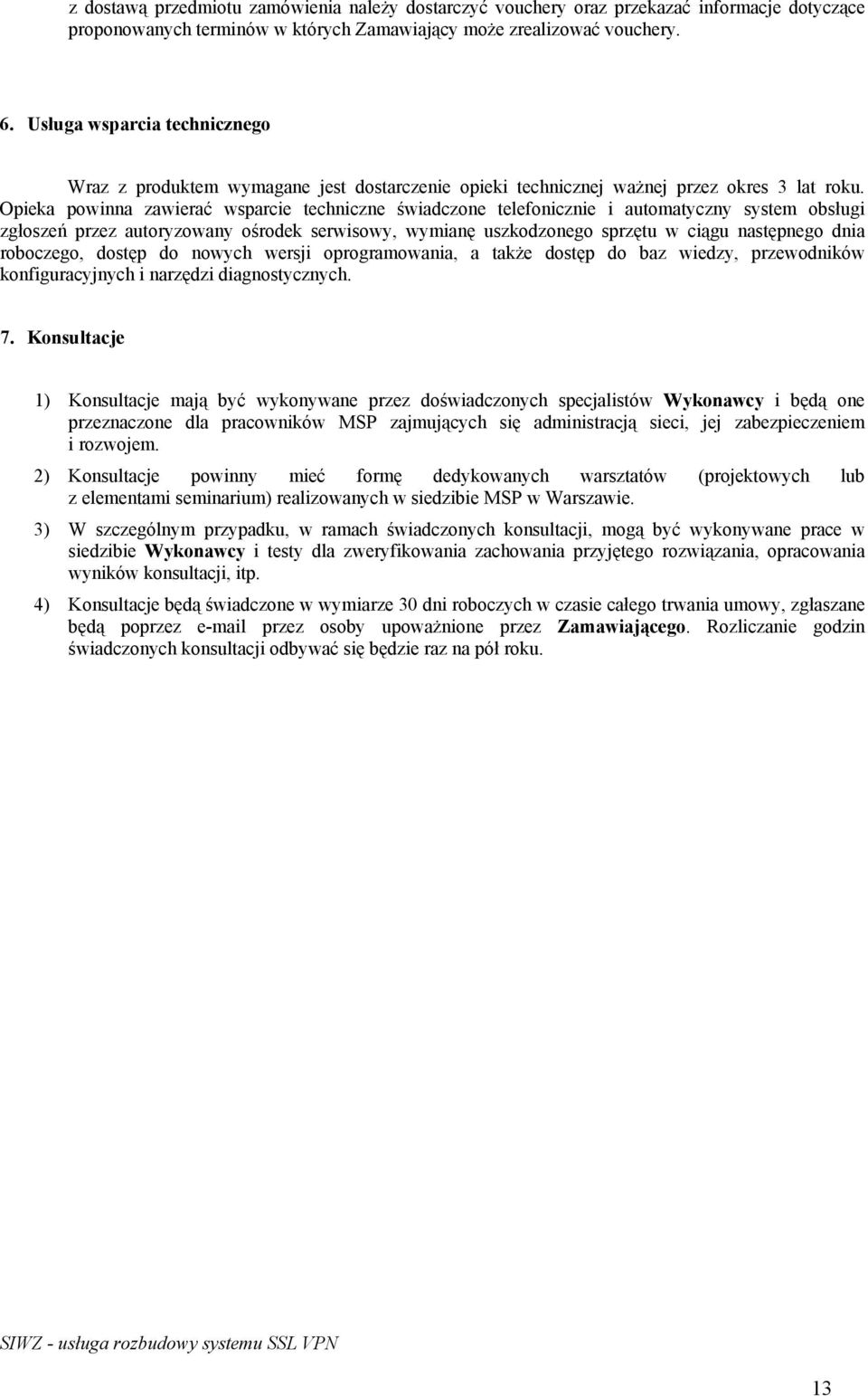 Opieka powinna zawierać wsparcie techniczne świadczone telefonicznie i automatyczny system obsługi zgłoszeń przez autoryzowany ośrodek serwisowy, wymianę uszkodzonego sprzętu w ciągu następnego dnia