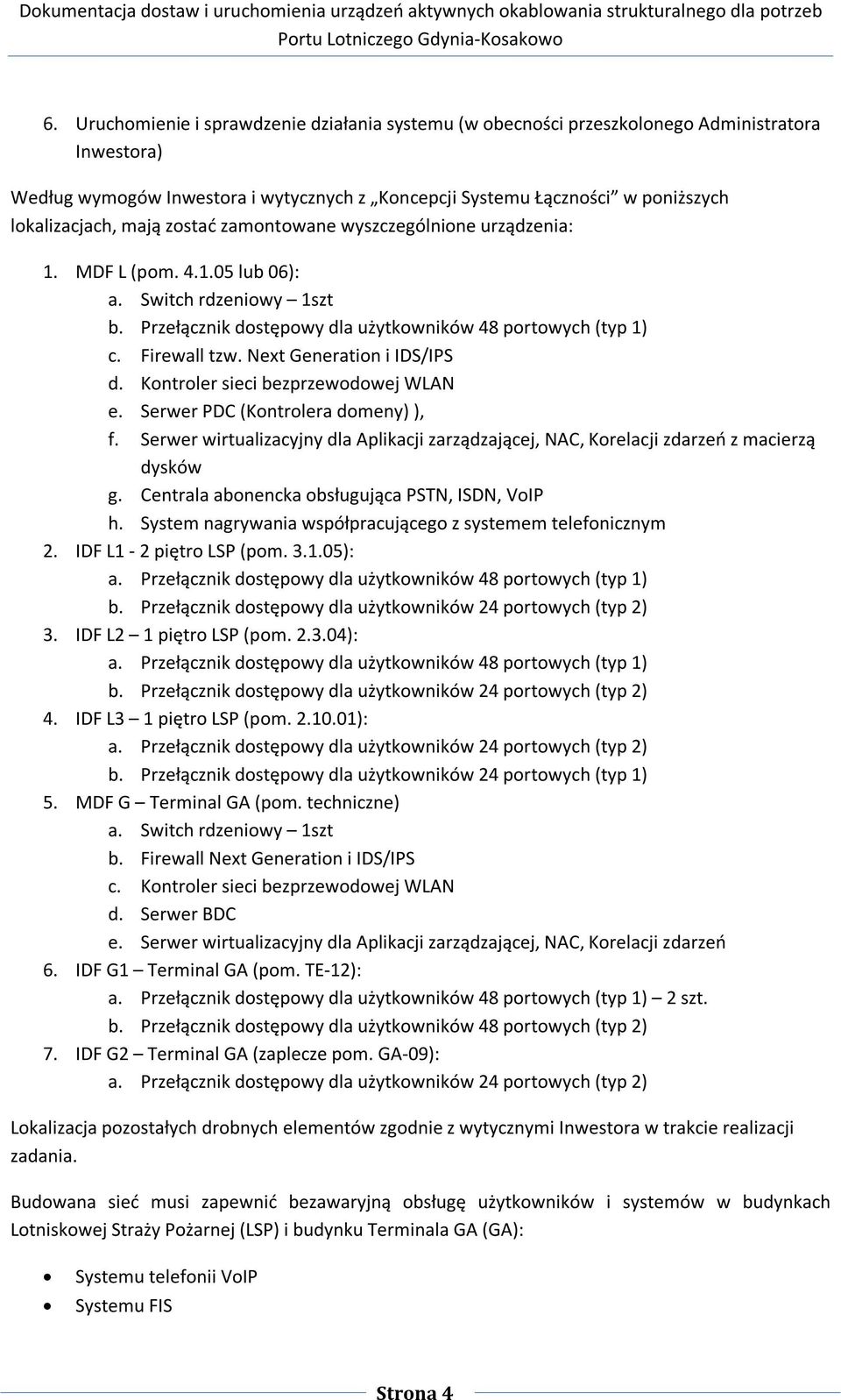 Next Generation i IDS/IPS d. Kontroler sieci bezprzewodowej WLAN e. Serwer PDC (Kontrolera domeny) ), f. Serwer wirtualizacyjny dla Aplikacji zarządzającej, NAC, Korelacji zdarzeń z macierzą dysków g.