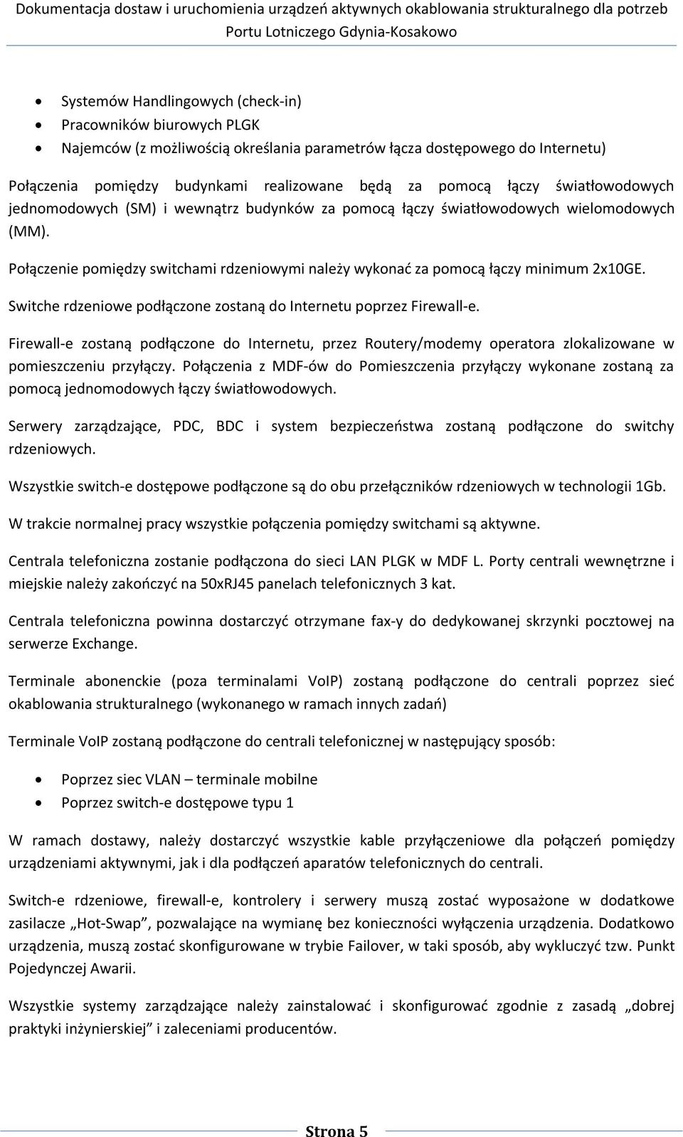 Połączenie pomiędzy switchami rdzeniowymi należy wykonać za pomocą łączy minimum 2x10GE. Switche rdzeniowe podłączone zostaną do Internetu poprzez Firewall-e.