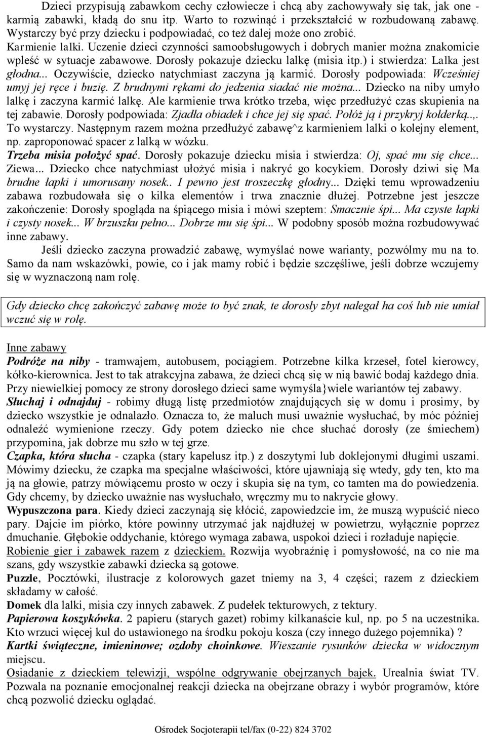 Dorosły pokazuje dziecku lalkę (misia itp.) i stwierdza: Lalka jest głodna... Oczywiście, dziecko natychmiast zaczyna ją karmić. Dorosły podpowiada: Wcześniej umyj jej ręce i buzię.