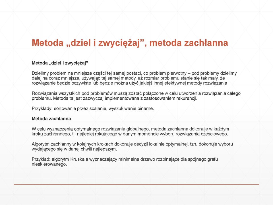 zostać połączone w celu utworzenia rozwiązania całego problemu. Metoda ta jest zazwyczaj implementowana z zastosowaniem rekurencji. Przykłady: sortowanie przez scalanie, wyszukiwanie binarne.