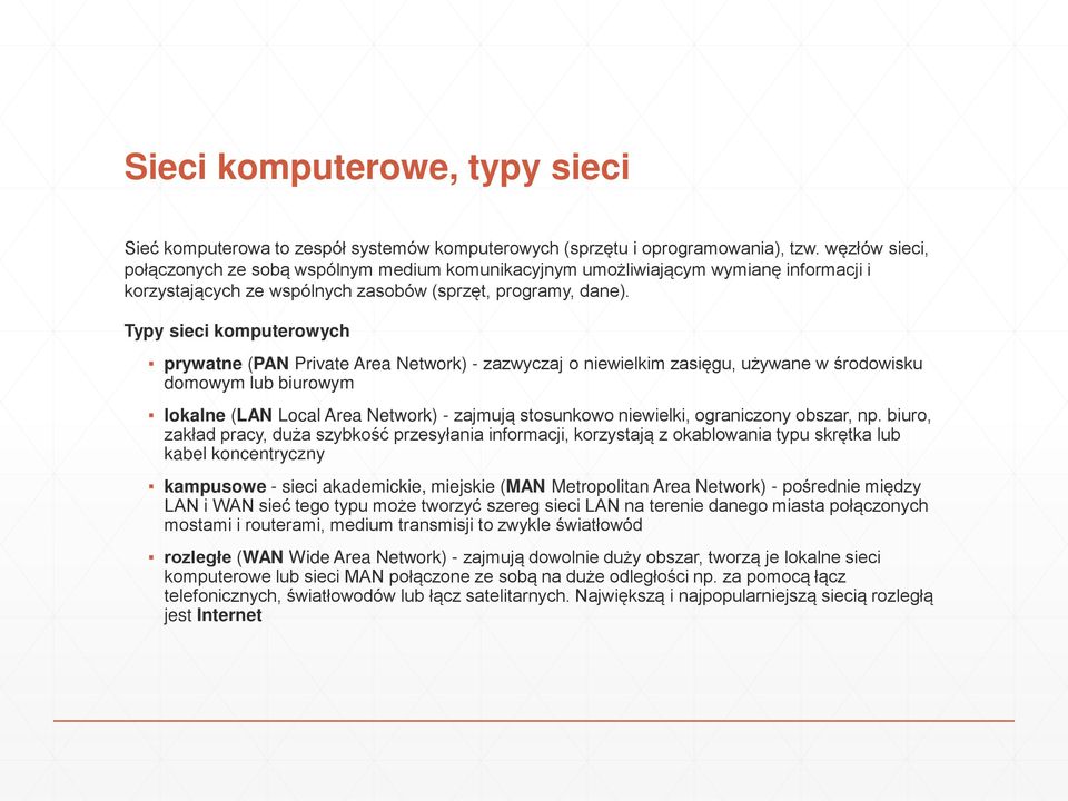 Typy sieci komputerowych prywatne (PAN Private Area Network) - zazwyczaj o niewielkim zasięgu, używane w środowisku domowym lub biurowym lokalne (LAN Local Area Network) - zajmują stosunkowo