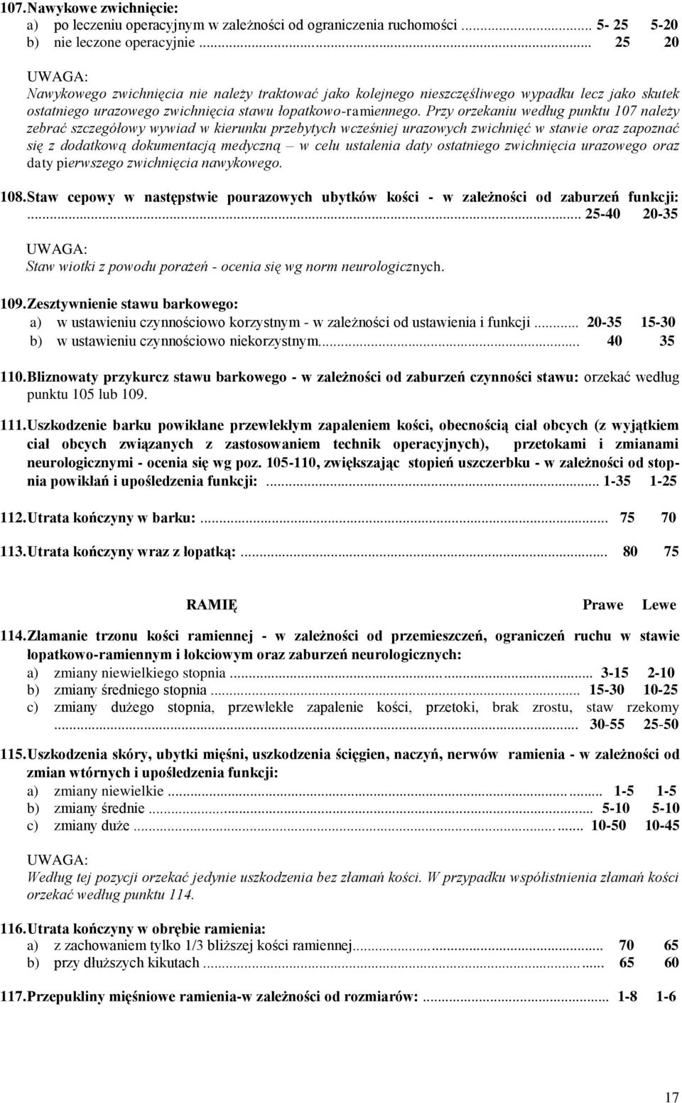 Przy orzekaniu według punktu 107 należy zebrać szczegółowy wywiad w kierunku przebytych wcześniej urazowych zwichnięć w stawie oraz zapoznać się z dodatkową dokumentacją medyczną w celu ustalenia