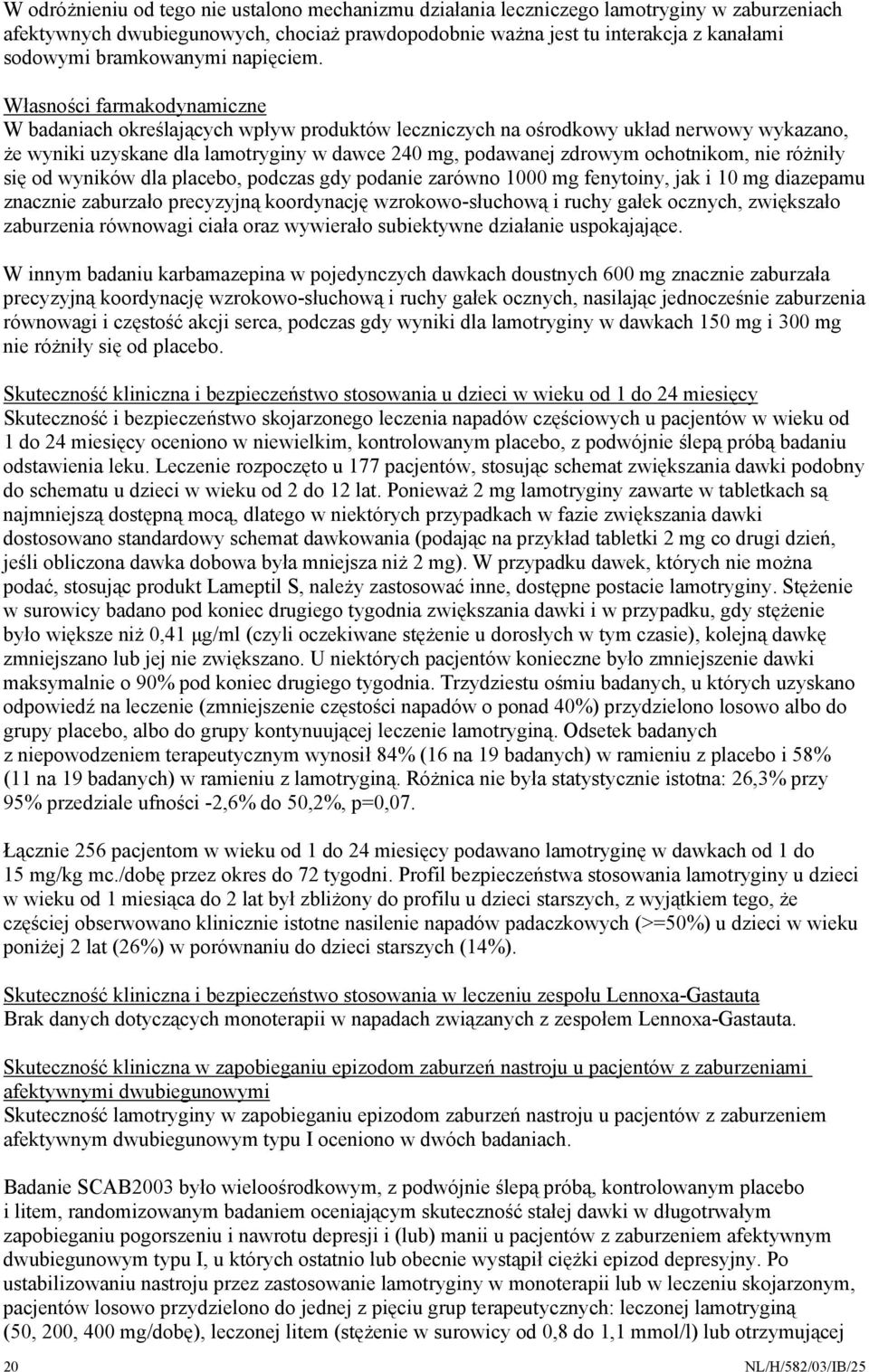 Własności farmakodynamiczne W badaniach określających wpływ produktów leczniczych na ośrodkowy układ nerwowy wykazano, że wyniki uzyskane dla lamotryginy w dawce 240 mg, podawanej zdrowym ochotnikom,