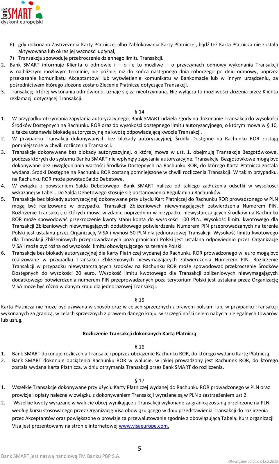 Bank SMART informuje Klienta o odmowie i o ile to możliwe o przyczynach odmowy wykonania Transakcji w najbliższym możliwym terminie, nie później niż do końca następnego dnia roboczego po dniu odmowy,