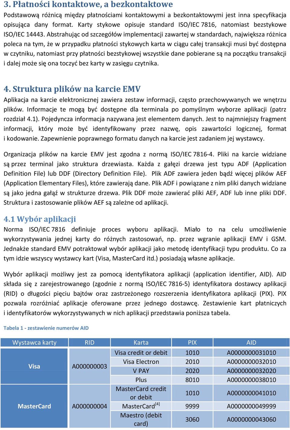 Abstrahując od szczegółów implementacji zawartej w standardach, największa różnica poleca na tym, że w przypadku płatności stykowych karta w ciągu całej transakcji musi być dostępna w czytniku,