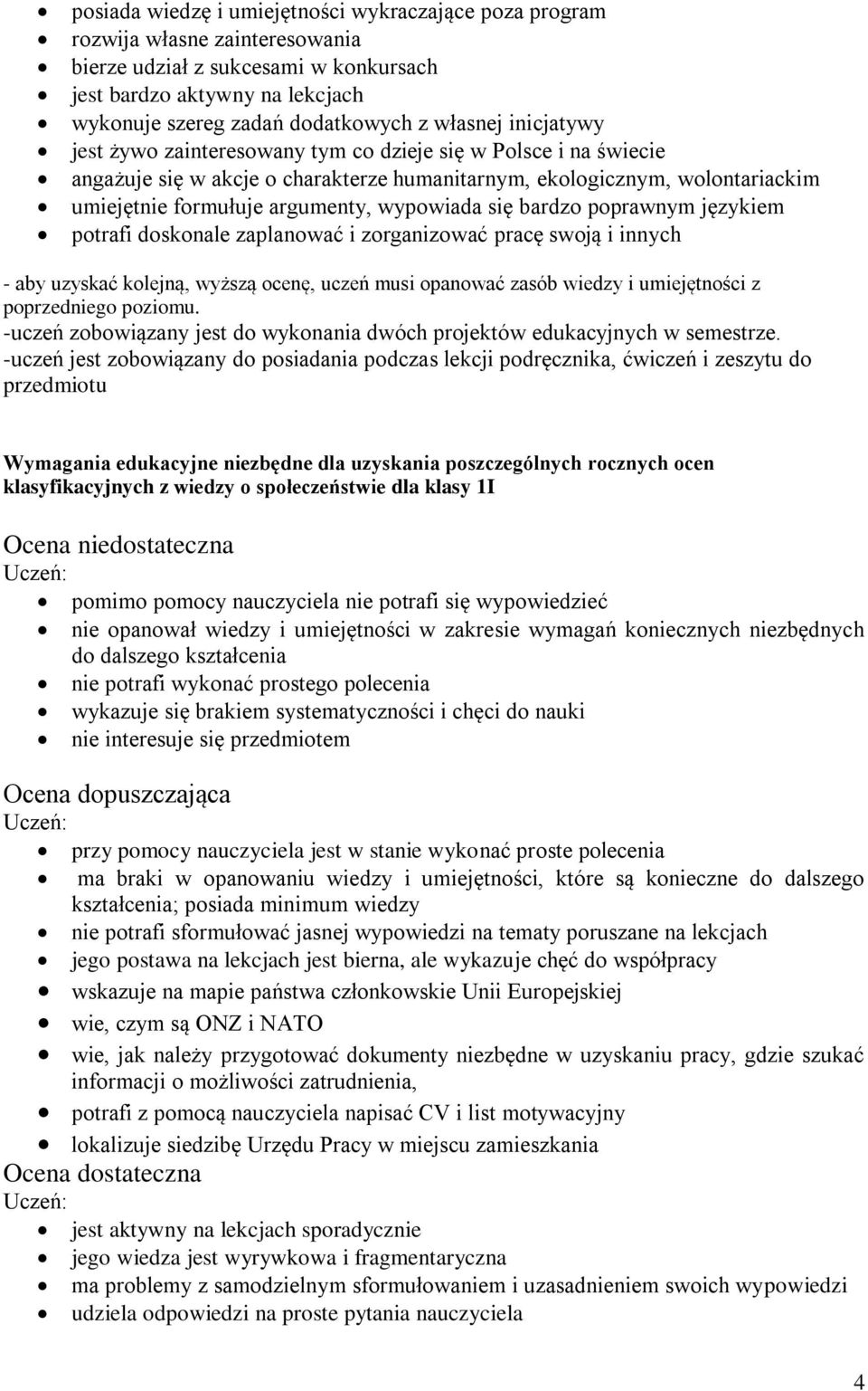 wypowiada się bardzo poprawnym językiem potrafi doskonale zaplanować i zorganizować pracę swoją i innych - aby uzyskać kolejną, wyższą ocenę, uczeń musi opanować zasób wiedzy i umiejętności z