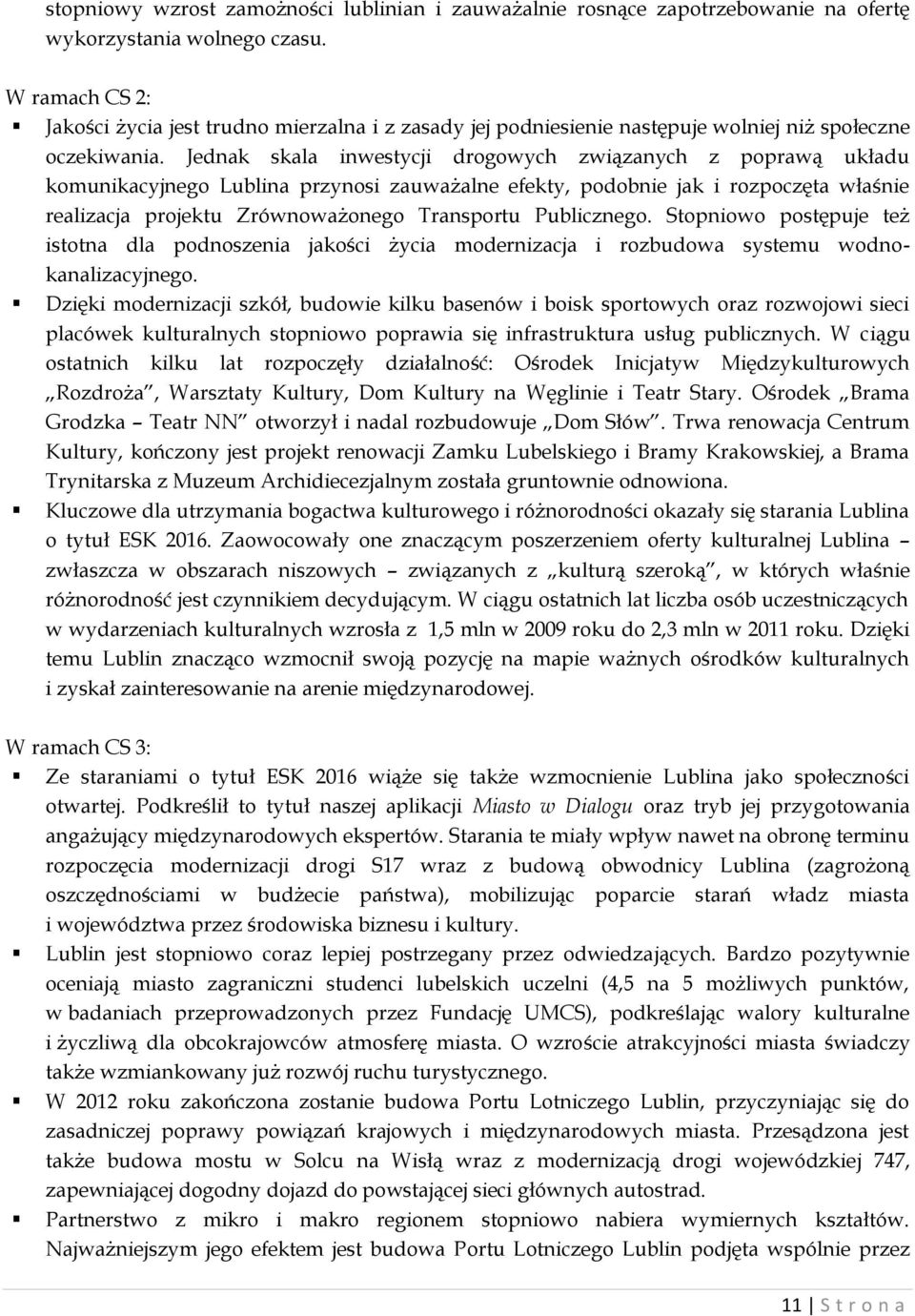 Jednak skala inwestycji drogowych związanych z poprawą układu komunikacyjnego Lublina przynosi zauważalne efekty, podobnie jak i rozpoczęta właśnie realizacja projektu Zrównoważonego Transportu