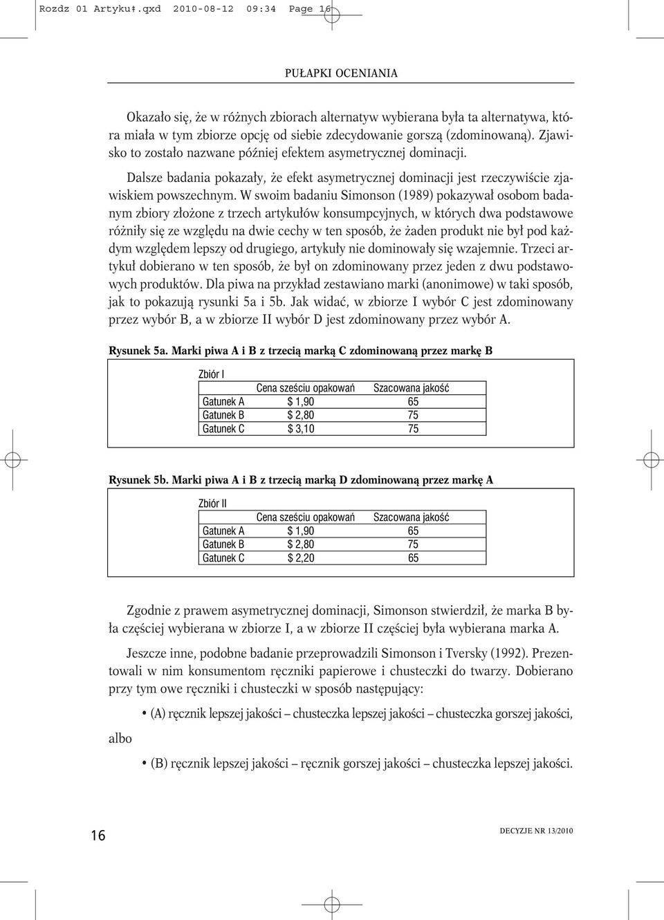 Zjawisko to zostało nazwane później efektem asymetrycznej dominacji. Dalsze badania pokazały, że efekt asymetrycznej dominacji jest rzeczywiście zjawiskiem powszechnym.