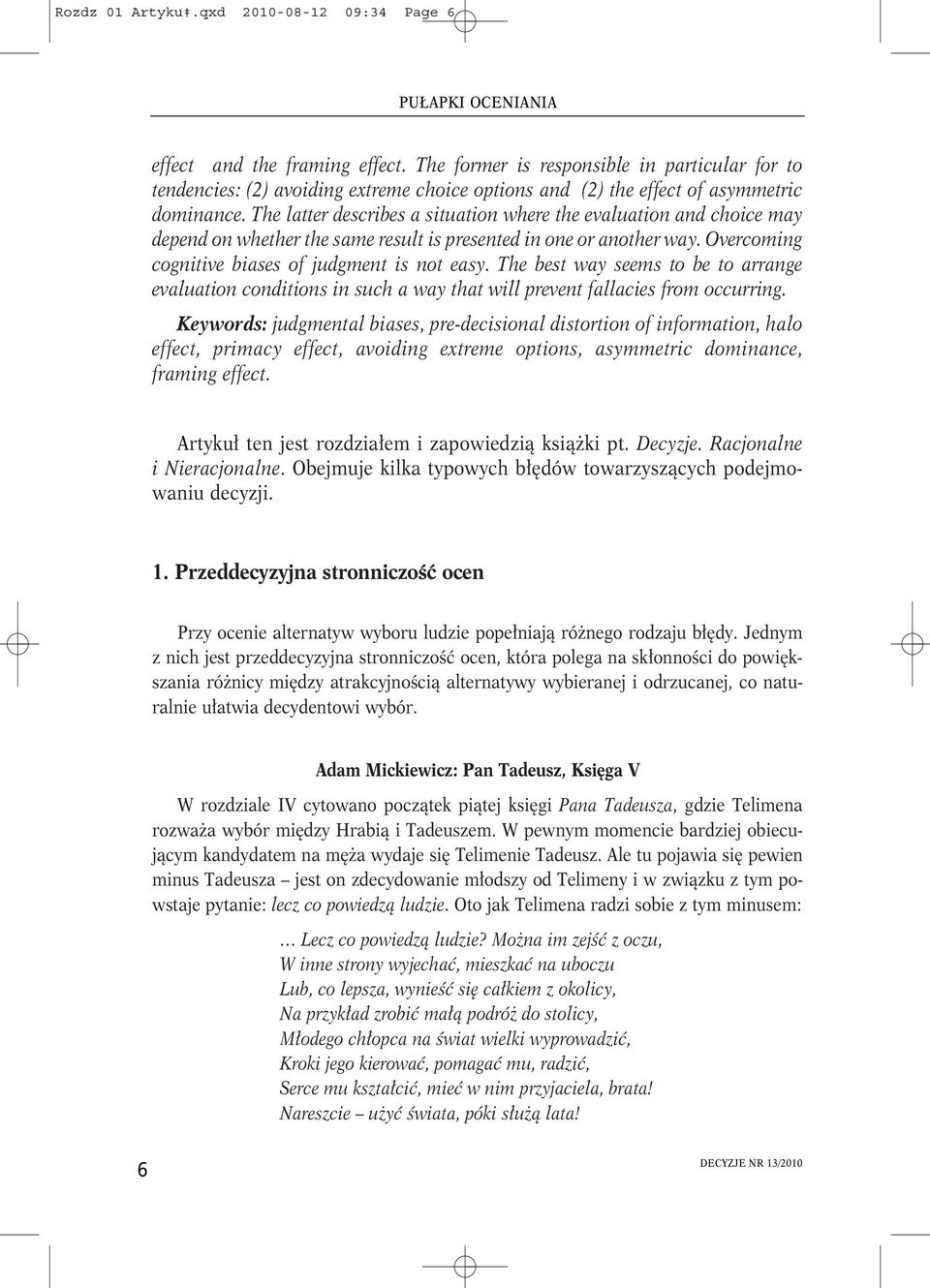 The latter describes a situation where the evaluation and choice may depend on whether the same result is presented in one or another way. Overcoming cognitive biases of judgment is not easy.