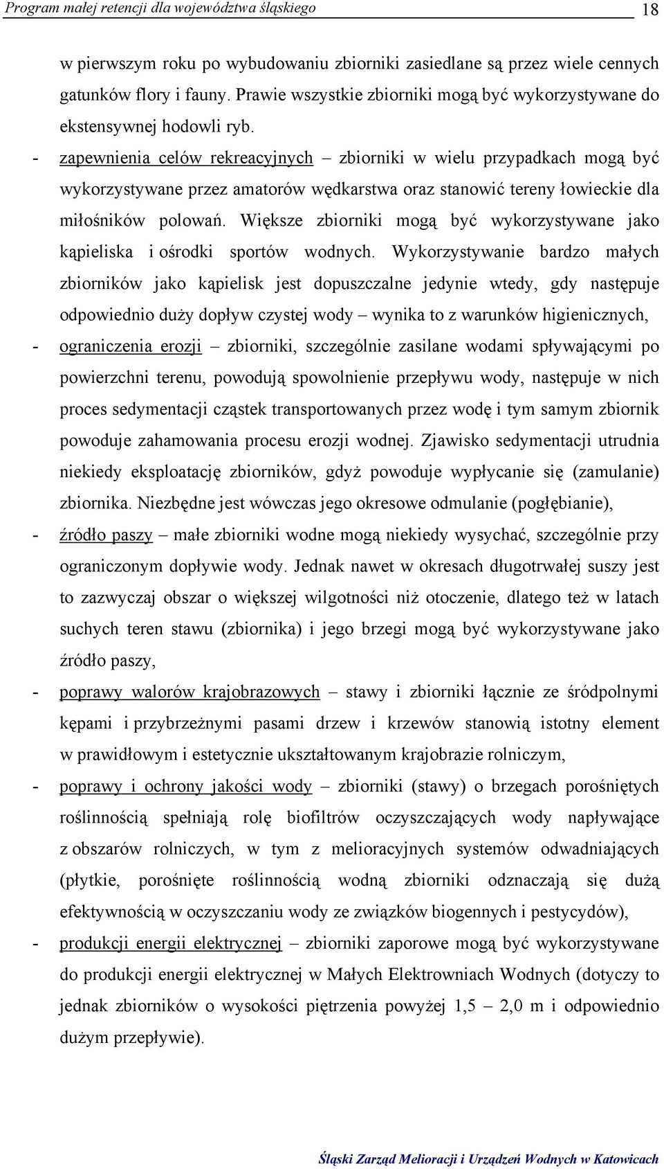 - zapewnienia celów rekreacyjnych zbiorniki w wielu przypadkach mogą być wykorzystywane przez amatorów wędkarstwa oraz stanowić tereny łowieckie dla miłośników polowań.