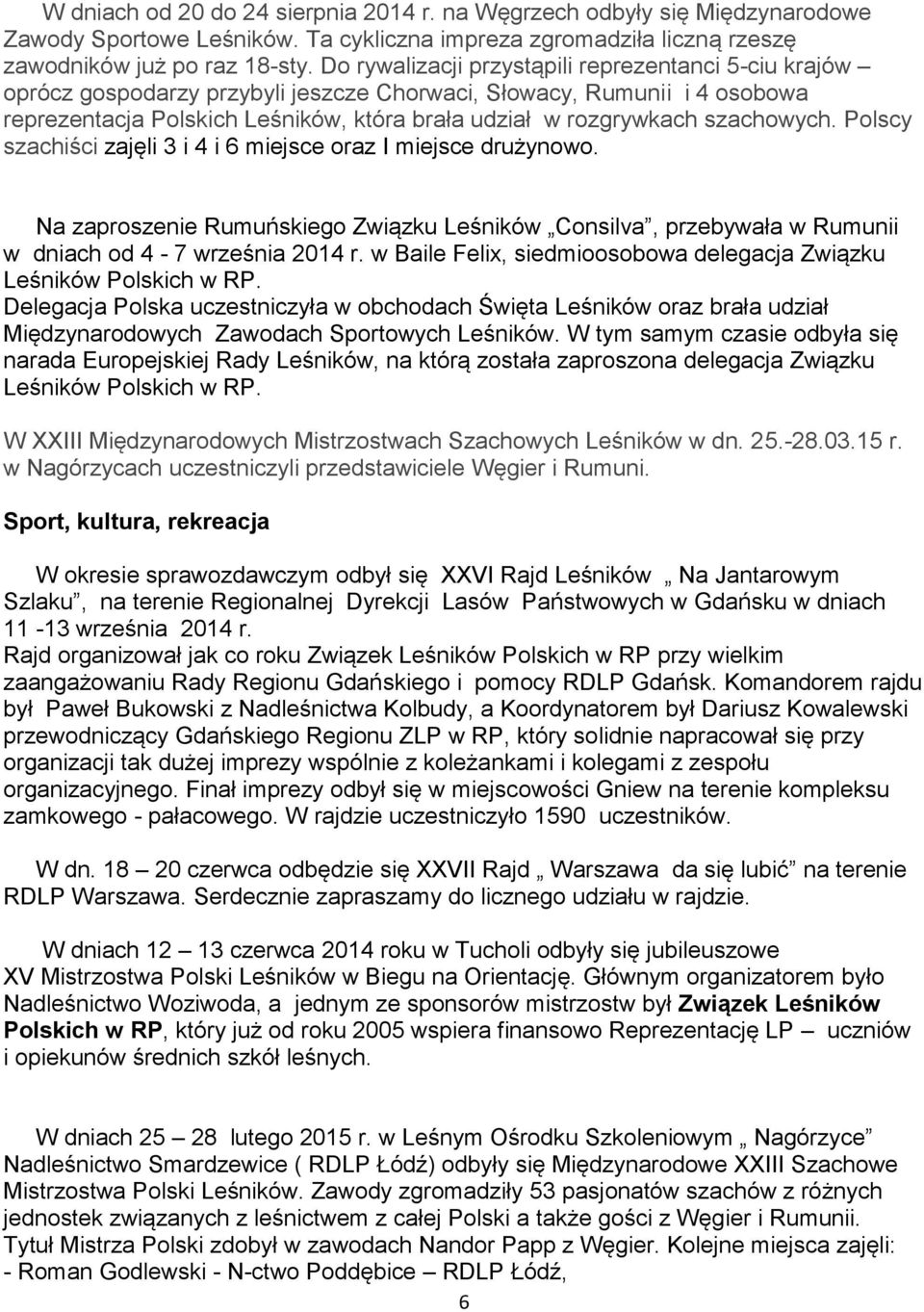 szachowych. Polscy szachiści zajęli 3 i 4 i 6 miejsce oraz I miejsce drużynowo. Na zaproszenie Rumuńskiego Związku Leśników Consilva, przebywała w Rumunii w dniach od 4-7 września 2014 r.