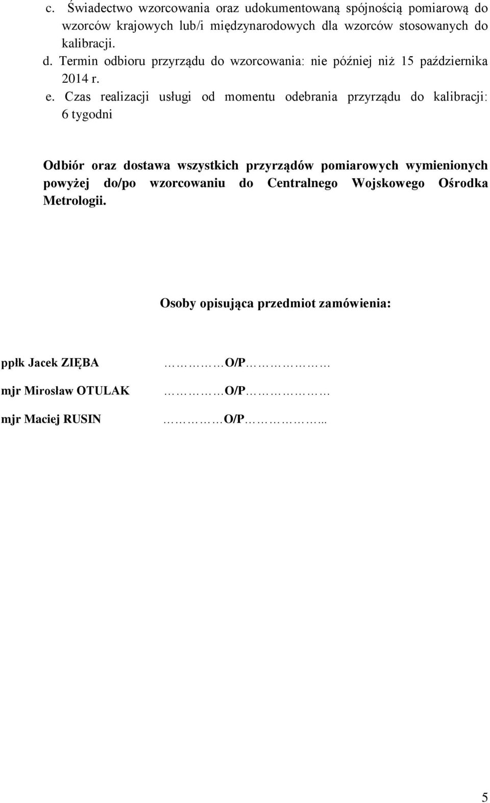 Czas realizacji usługi od momentu odebrania przyrządu do kalibracji: 6 tygodni Odbiór oraz dostawa wszystkich przyrządów pomiarowych