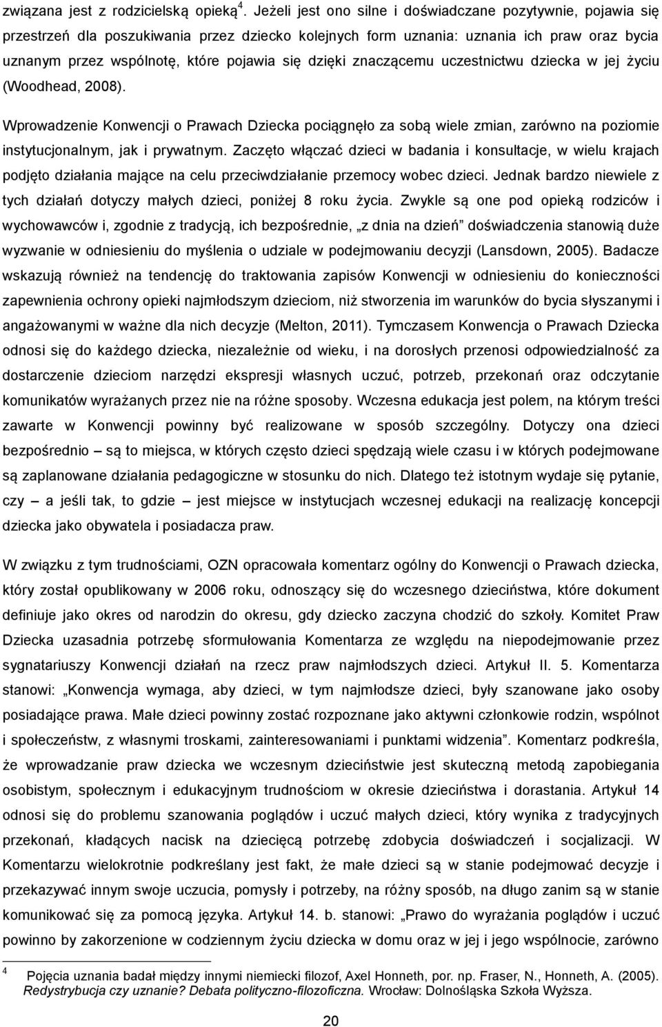 dzięki znaczącemu uczestnictwu dziecka w jej życiu (Woodhead, 2008). Wprowadzenie Konwencji o Prawach Dziecka pociągnęło za sobą wiele zmian, zarówno na poziomie instytucjonalnym, jak i prywatnym.