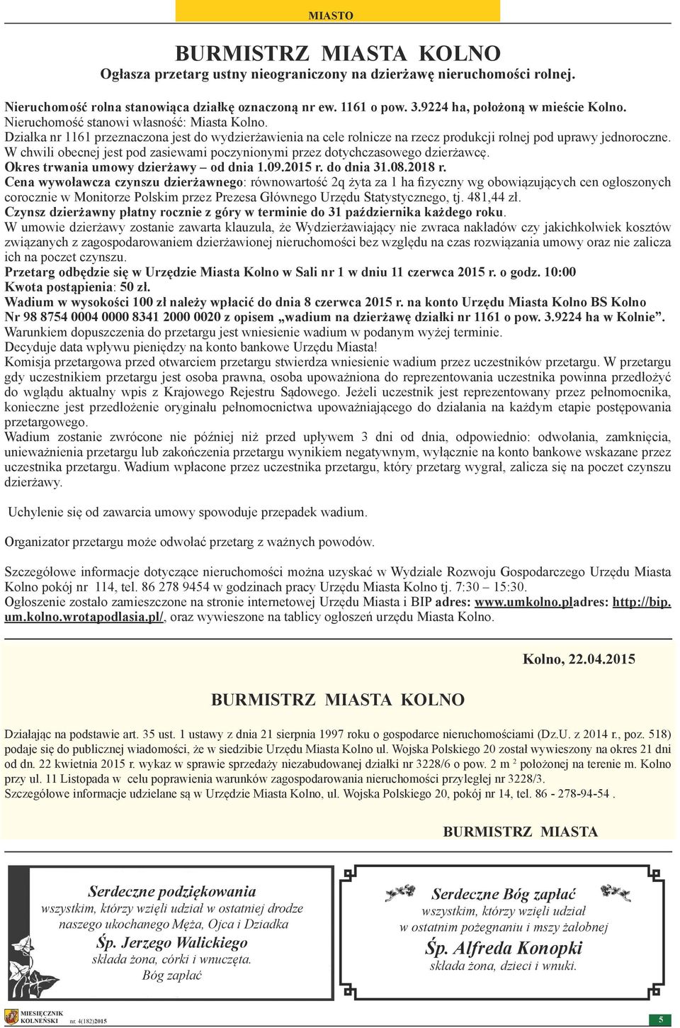 W chwili obecnej jest pod zasiewami poczynionymi przez dotychczasowego dzierżawcę. Okres trwania umowy dzierżawy od dnia 1.09.2015 r. do dnia 31.08.2018 r.