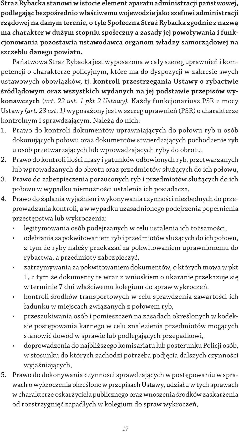 Państwowa Straż Rybacka jest wyposażona w cały szereg uprawnień i kompetencji o charakterze policyjnym, które ma do dyspozycji w zakresie swych ustawowych obowiązków, tj.