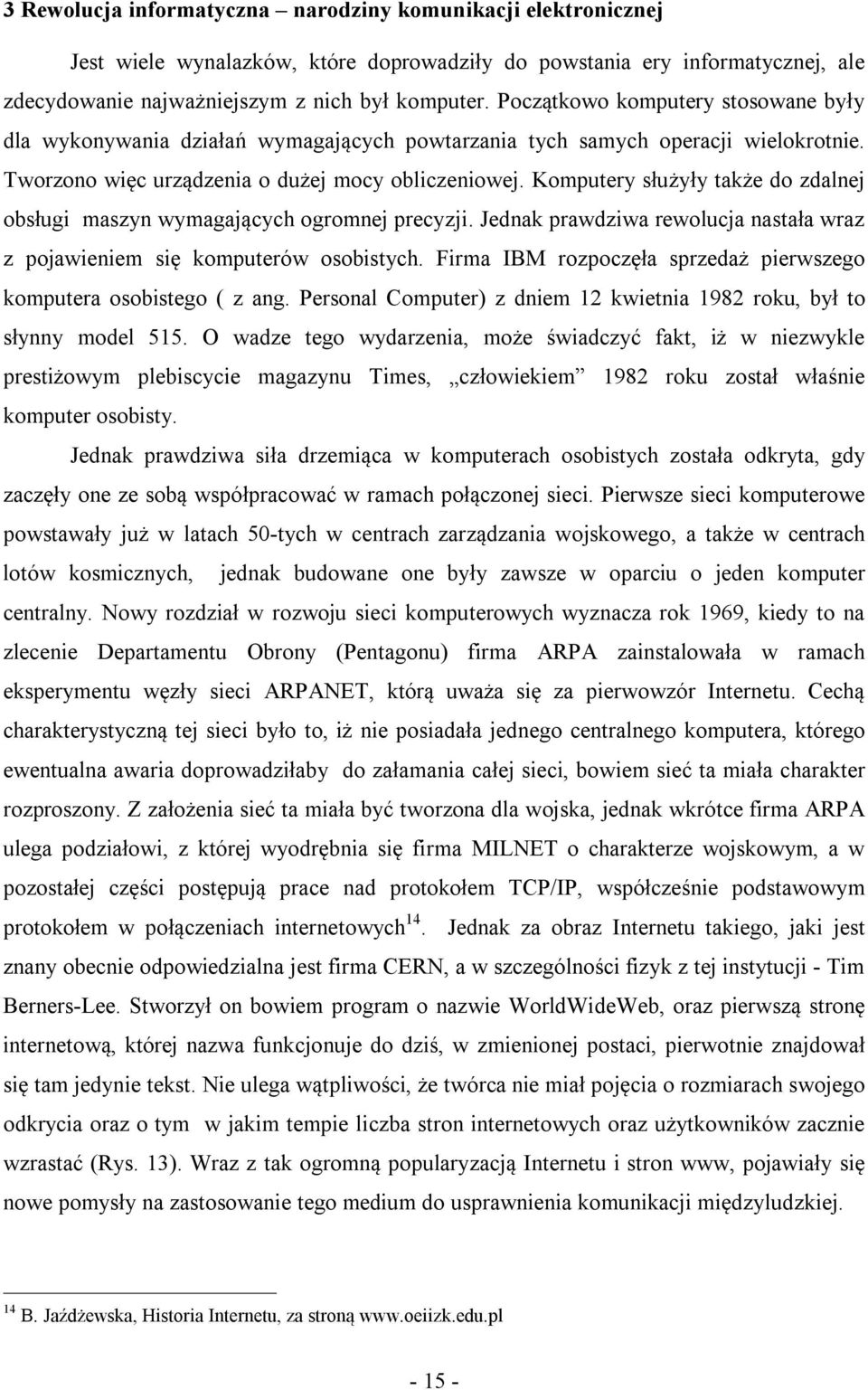 Komputery służyły także do zdalnej obsługi maszyn wymagających ogromnej precyzji. Jednak prawdziwa rewolucja nastała wraz z pojawieniem się komputerów osobistych.