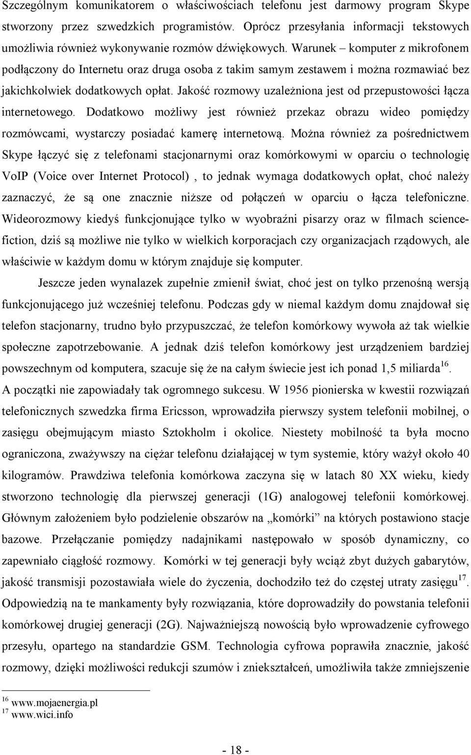 Warunek komputer z mikrofonem podłączony do Internetu oraz druga osoba z takim samym zestawem i można rozmawiać bez jakichkolwiek dodatkowych opłat.