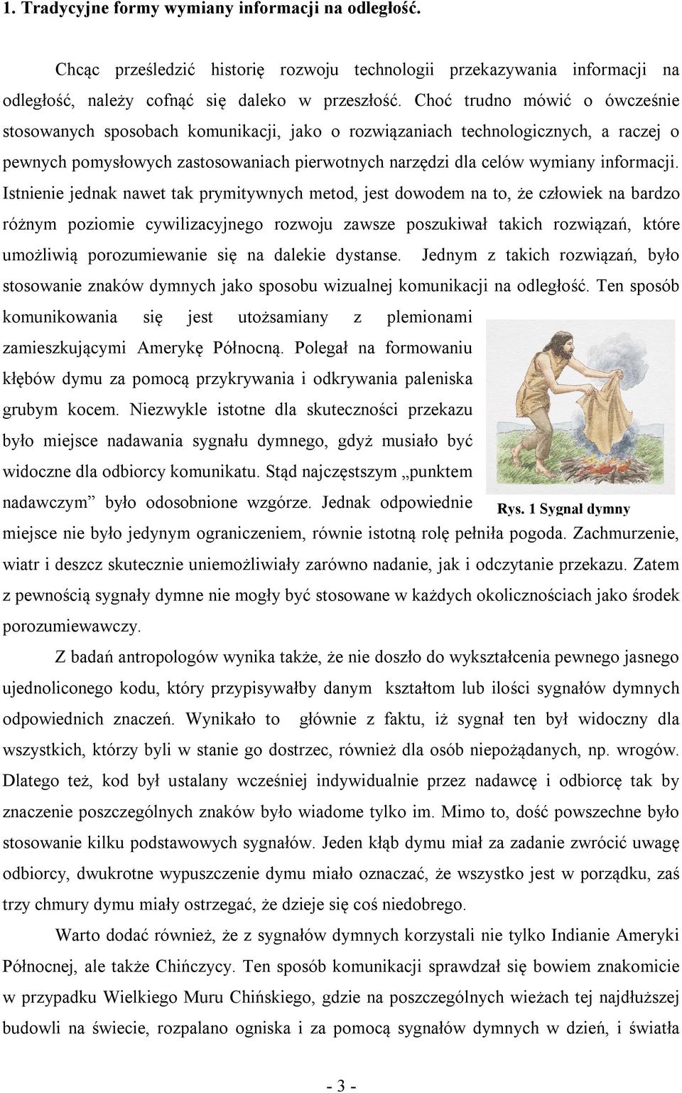 Istnienie jednak nawet tak prymitywnych metod, jest dowodem na to, że człowiek na bardzo różnym poziomie cywilizacyjnego rozwoju zawsze poszukiwał takich rozwiązań, które umożliwią porozumiewanie się