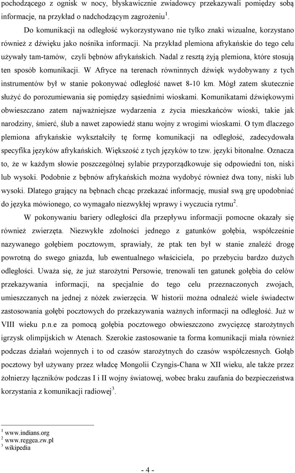 Na przykład plemiona afrykańskie do tego celu używały tam-tamów, czyli bębnów afrykańskich. Nadal z resztą żyją plemiona, które stosują ten sposób komunikacji.