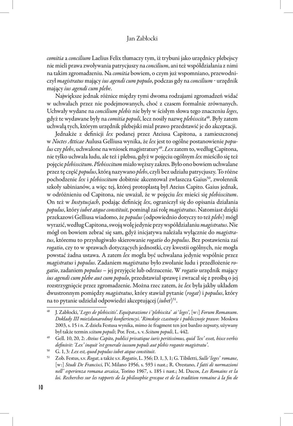 Największe jednak różnice między tymi dwoma rodzajami zgromadzeń widać w uchwałach przez nie podejmowanych, choć z czasem formalnie zrównanych.