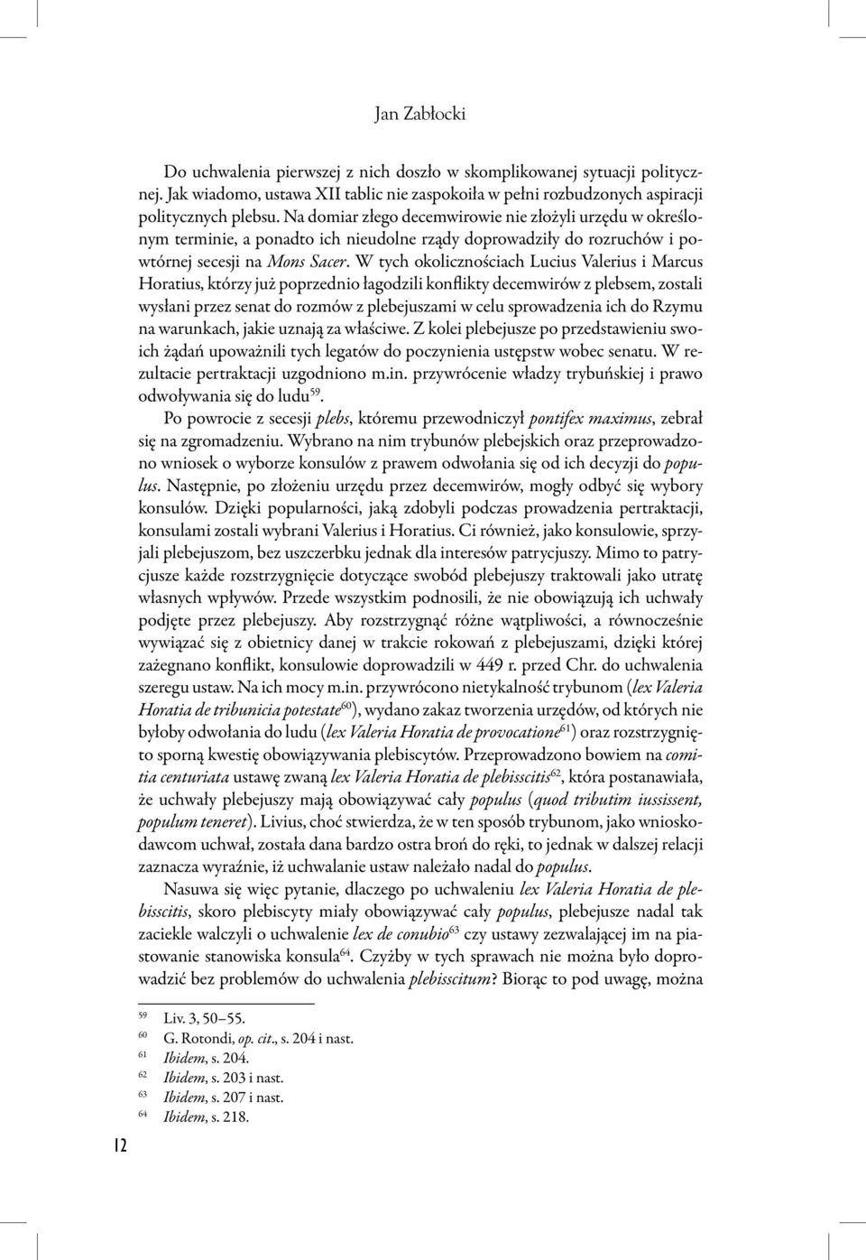 W tych okolicznościach Lucius Valerius i Marcus Horatius, którzy już poprzednio łagodzili konflikty decemwirów z plebsem, zostali wysłani przez senat do rozmów z plebejuszami w celu sprowadzenia ich