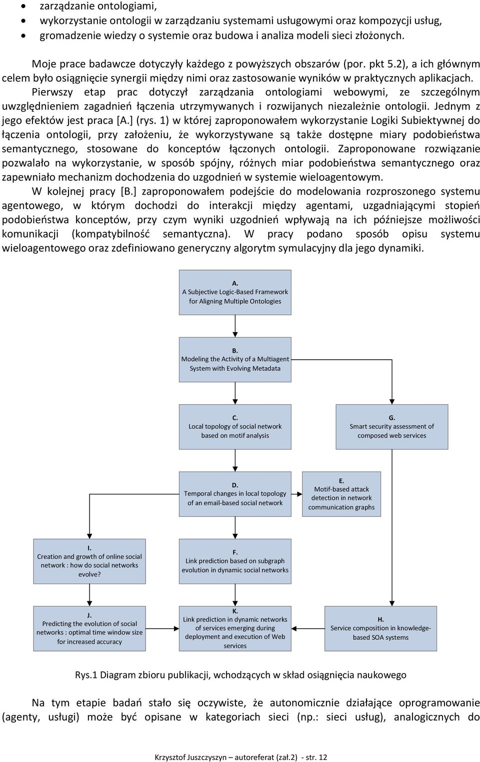 Pierwszy etap prac dotyczył zarządzania ontologiami webowymi, ze szczególnym uwzględnieniem zagadnień łączenia utrzymywanych i rozwijanych niezależnie ontologii. Jednym z jego efektów jest praca [A.