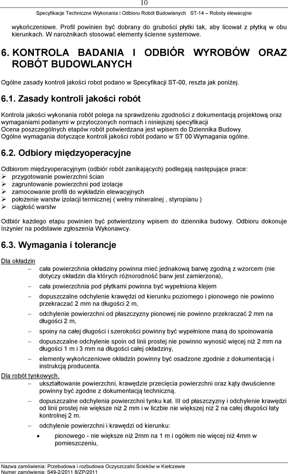 Zasady kontroli jakości robót Kontrola jakości wykonania robót polega na sprawdzeniu zgodności z dokumentacją projektową oraz wymaganiami podanymi w przytoczonych normach i niniejszej specyfikacji